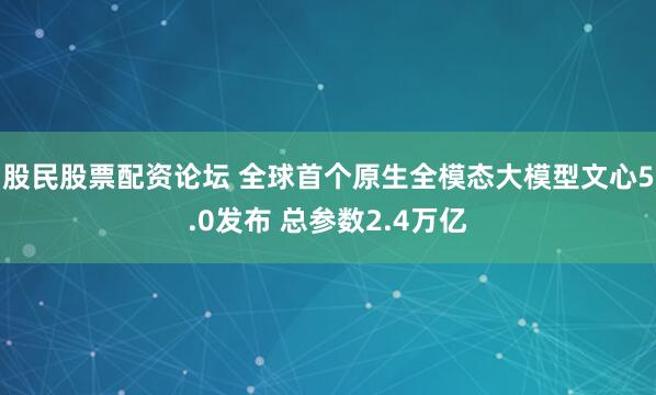 股民股票配资论坛 全球首个原生全模态大模型文心5.0发布 总参数2.4万亿